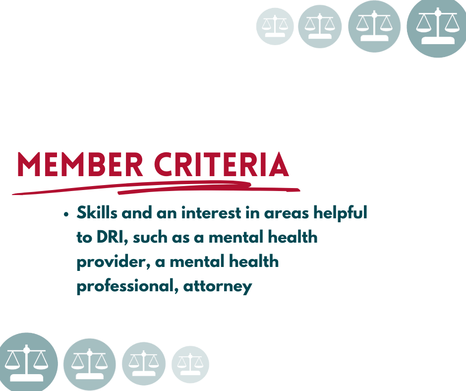 member criteria: skills and an interest in areas helpful to dri, such as a mental health provider, a mental health professional, or attorney
