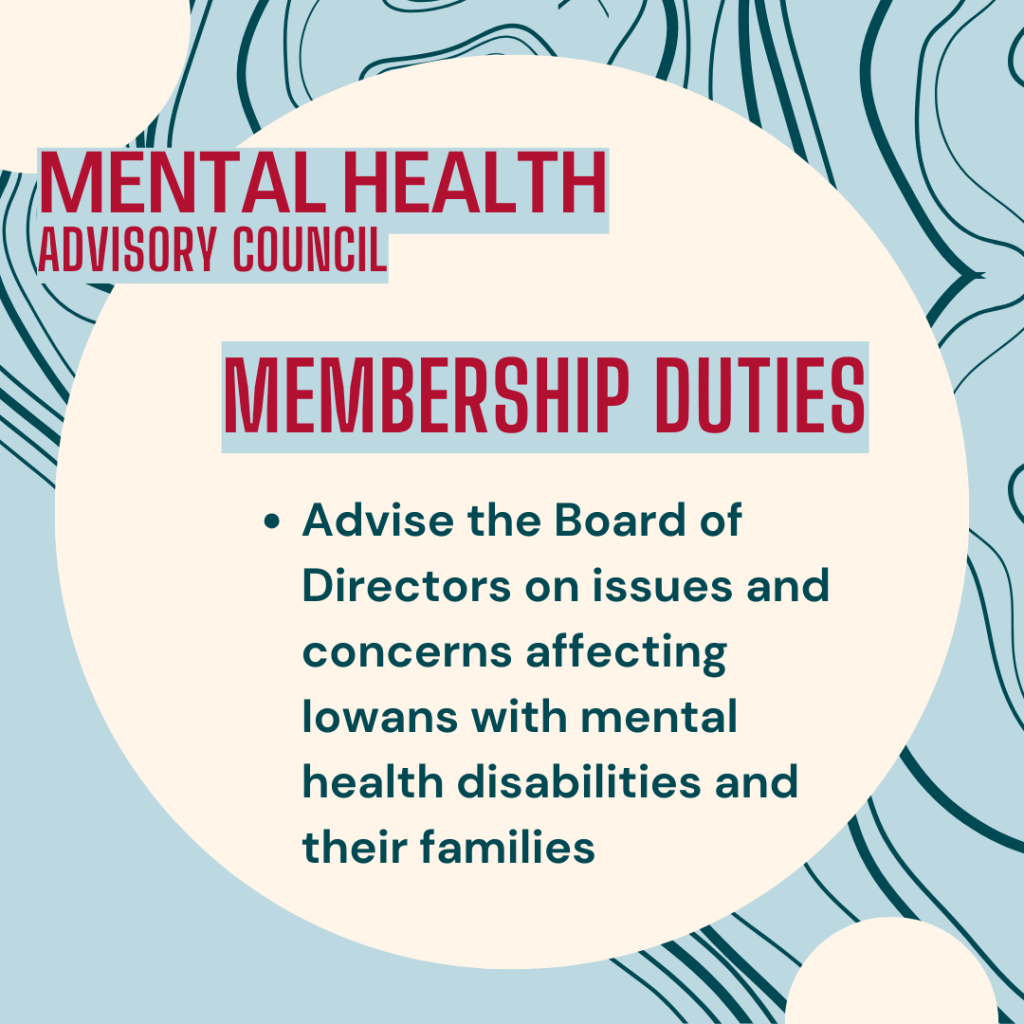 Membership duties: advise the board of directors on issues and concerns affecting Iowans with mental health disabilities and their families
